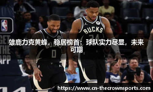 雄鹿力克黄蜂，稳居榜首：球队实力尽显，未来可期