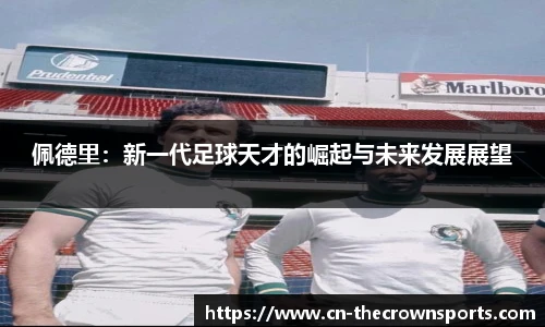 佩德里：新一代足球天才的崛起与未来发展展望