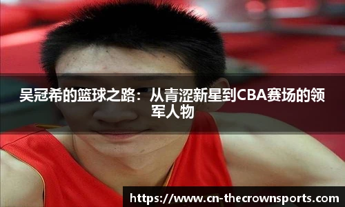 吴冠希的篮球之路：从青涩新星到CBA赛场的领军人物