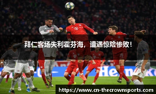 拜仁客场失利霍芬海，遭遇惊险惨败！
