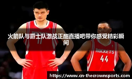 火箭队与爵士队激战正酣直播吧带你感受精彩瞬间