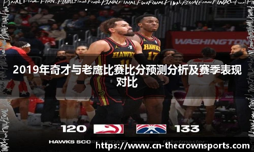 2019年奇才与老鹰比赛比分预测分析及赛季表现对比