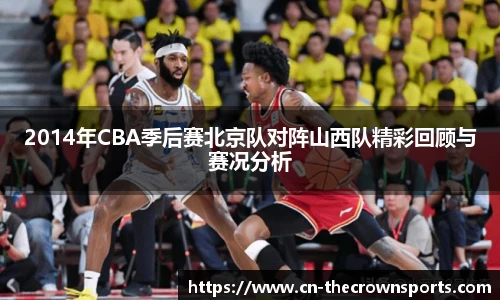 2014年CBA季后赛北京队对阵山西队精彩回顾与赛况分析