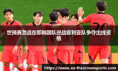 世预赛激战在即韩国队迎战叙利亚队争夺出线资格